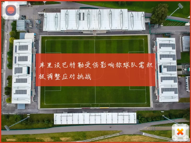 库里谈巴特勒受伤影响称球队需积极调整应对挑战