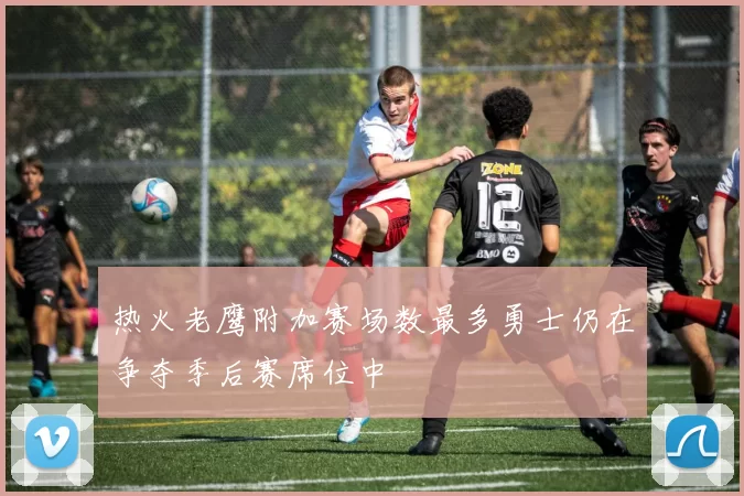 热火老鹰附加赛场数最多勇士仍在争夺季后赛席位中