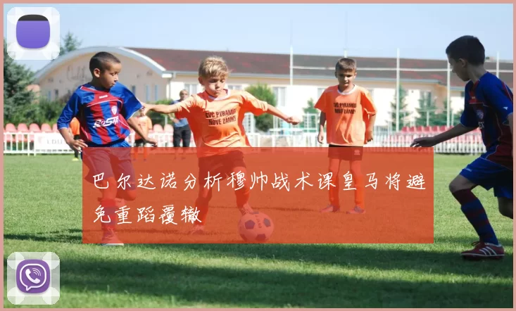 巴尔达诺分析穆帅战术课皇马将避免重蹈覆辙