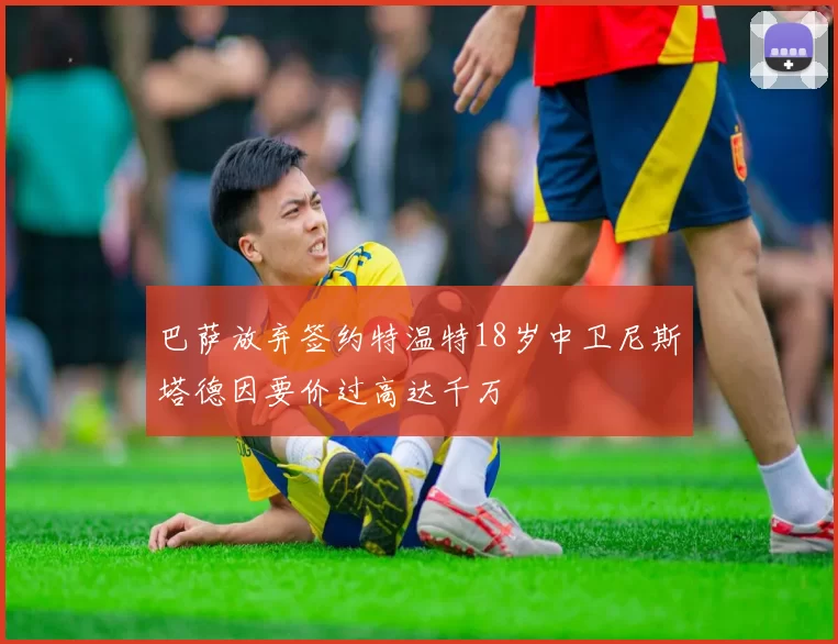 巴萨放弃签约特温特18岁中卫尼斯塔德因要价过高达千万