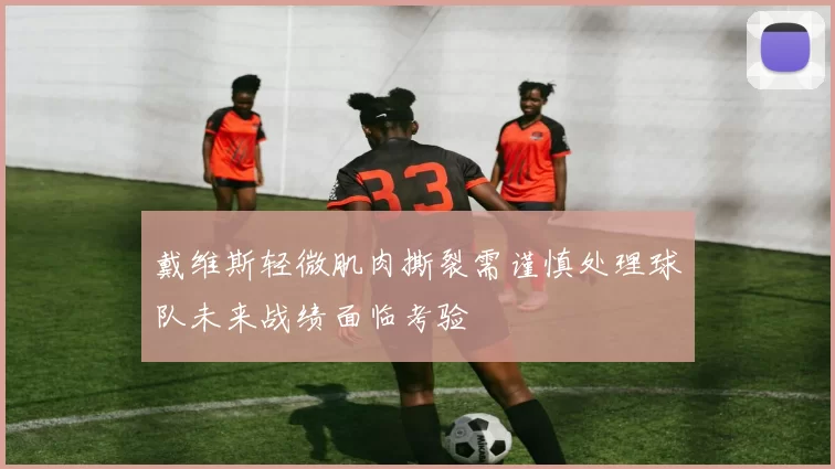 戴维斯轻微肌肉撕裂需谨慎处理球队未来战绩面临考验