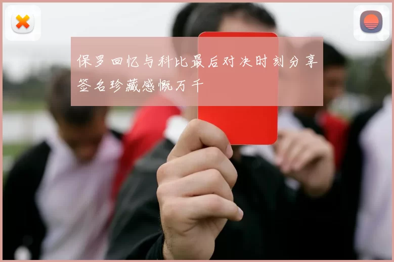 保罗回忆与科比最后对决时刻分享签名珍藏感慨万千